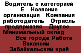 Водитель с категорией Е › Название организации ­ Компания-работодатель › Отрасль предприятия ­ Другое › Минимальный оклад ­ 30 000 - Все города Работа » Вакансии   . Забайкальский край